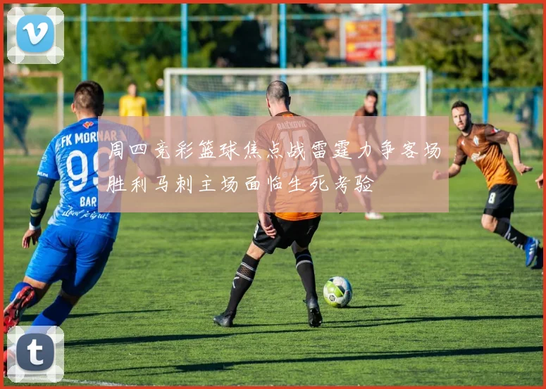 周四竞彩篮球焦点战雷霆力争客场胜利马刺主场面临生死考验