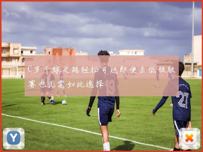 C罗千球之路轻松可达即便去低级联赛也无需如此选择