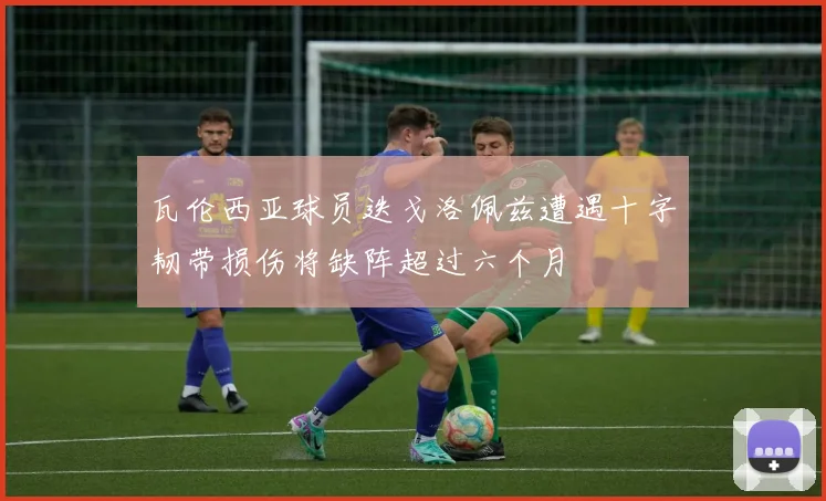 瓦伦西亚球员迭戈洛佩兹遭遇十字韧带损伤将缺阵超过六个月