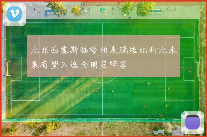 比尔西蒙斯称哈珀表现堪比科比未来有望入选全明星阵容
