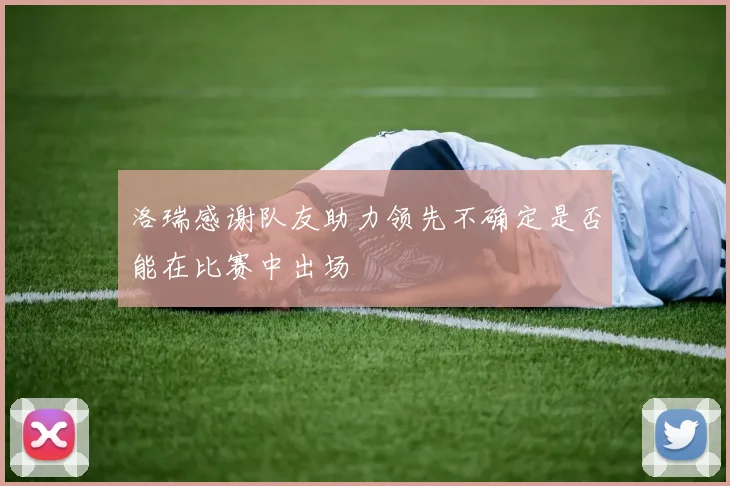 洛瑞感谢队友助力领先不确定是否能在比赛中出场